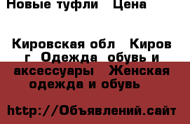 Новые туфли › Цена ­ 500 - Кировская обл., Киров г. Одежда, обувь и аксессуары » Женская одежда и обувь   